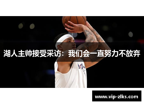 湖人主帅接受采访：我们会一直努力不放弃